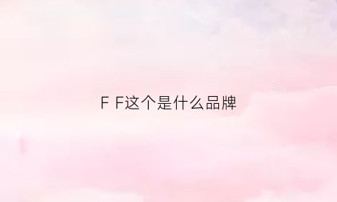 FF这个是什么品牌(vf是什么牌子)